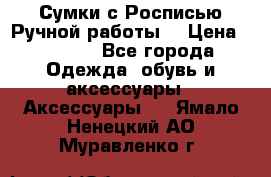 Сумки с Росписью Ручной работы! › Цена ­ 3 990 - Все города Одежда, обувь и аксессуары » Аксессуары   . Ямало-Ненецкий АО,Муравленко г.